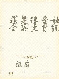 还是很爱她短剧全集免费观看