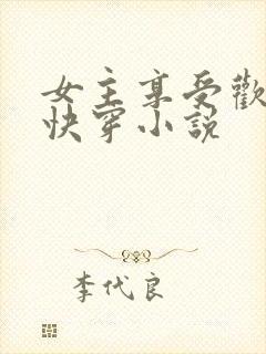 女主享受欢爱的快穿小说
