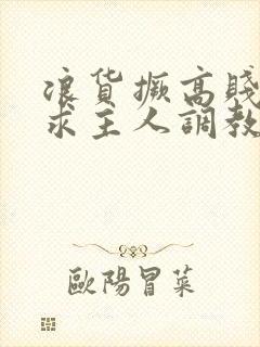 浪货撅高贱屁股求主人调教封面