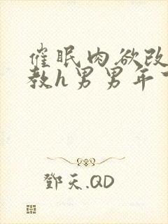 催眠肉欲改造调教h男男年下
