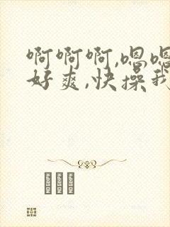 啊啊啊,嗯嗯,好爽,快操我