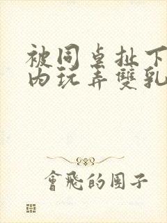 被同桌扯下小内内玩弄双乳的小说