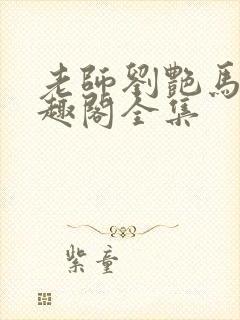 老师刘艳马军笔趣阁全集