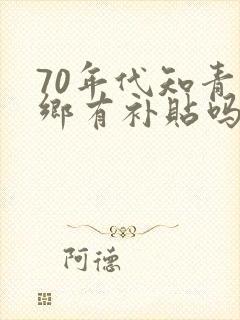 70年代知青下乡有补贴吗