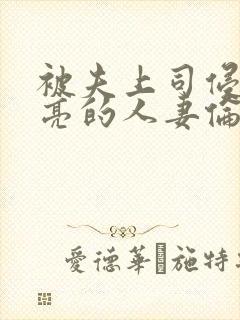 被夫上司侵犯漂亮的人妻伦理片