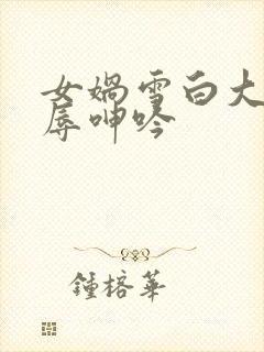 女娲雪白大腿屈辱呻吟封面