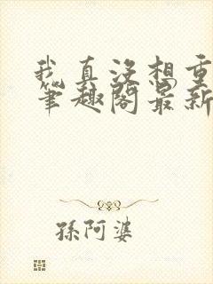 我真没想重生啊笔趣阁最新章节txt