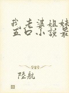 我老婆姐妹一家五口小说最新章节更