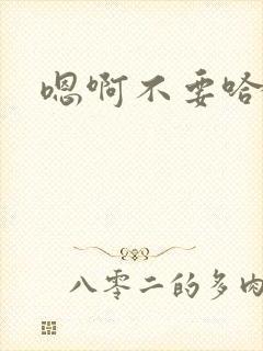 嗯啊不要哈啊嗯