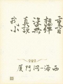 我真没想重生啊小说无弹窗无广告