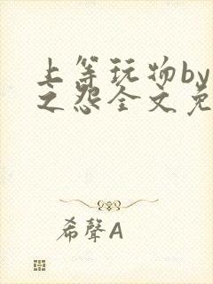 上等玩物by长之怨全文免费阅读笔趣阁