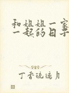 和姐姐一家人在一起的日子全文阅读笔趣阁