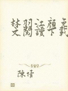 林羽江颜免费全文阅读下载