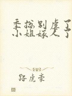 季总别虐了,舒小姐嫁人了短剧封面