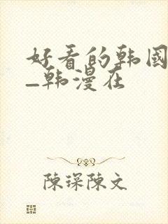好看的韩国漫画_韩漫在