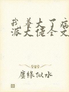 我养大了病弱反派大佬全文免费阅读