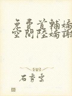 免费首辅娇妻有空间陆娇谢云瑾小说