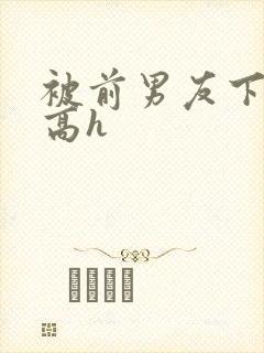 被前男友下药了高h