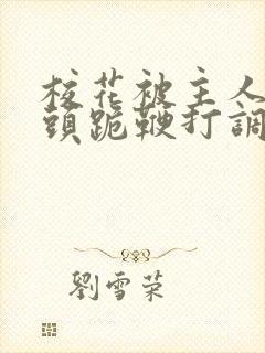 校花被主人拽奶头跪鞭打调教