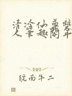 清冷仙尊双性美人笔趣阁年下