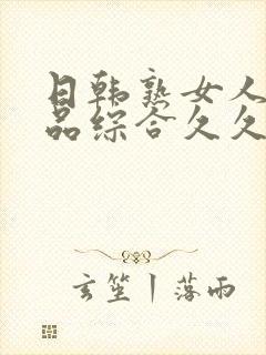 日韩熟女人妻精品综合久久中文字幕