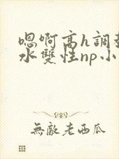 嗯啊高h调教喷水双性np小说封面