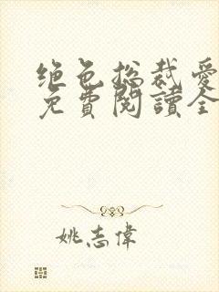 绝色总裁爱上我免费阅读全文