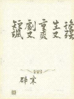 短剧重生后我又飒又爽又强免费观看全集