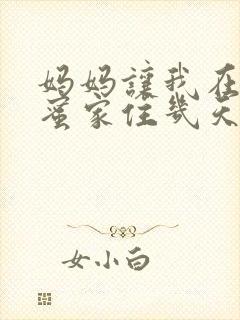 妈妈让我在她闺蜜家住几天小说