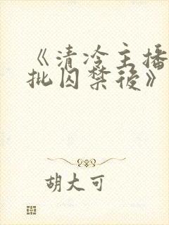 《清冷主播被疯批囚禁后》