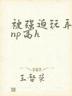 被强迫玩弄屈辱np高h