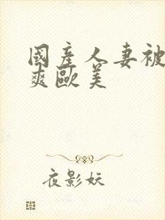 国产人妻被粗大爽欧美