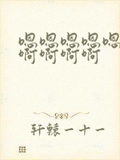 嗯嗯嗯嗯嗯啊啊啊啊啊啊