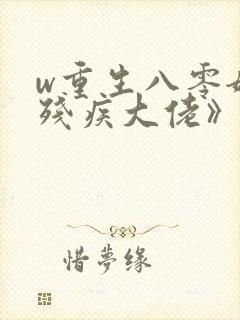 w重生八零嫁给残疾大佬》