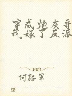 穿成炮灰哥儿后我嫁了反派txt