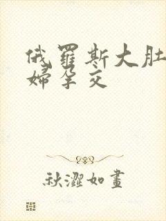 俄罗斯大肚子孕妇孕交