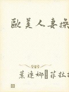 欧美人妻操大逼