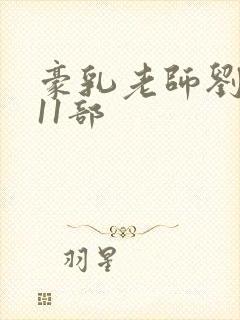 豪乳老师刘艳第11部