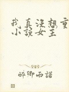 我真没想重生啊小说女主