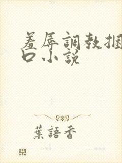 羞辱调教捆绑重口小说