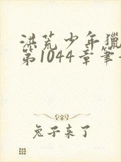 洪荒少年猎艳录第1044章笔趣阁免费阅读封面