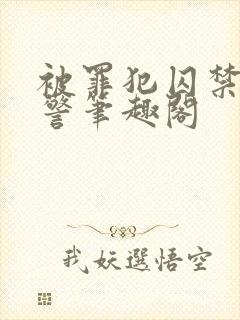 被罪犯囚禁的刑警笔趣阁