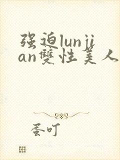 强迫lunjian双性美人