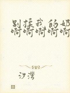 别揉我的奶头啊啊啊啊啊啊啊啊