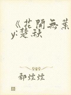 《花开无叶》by:楚秋