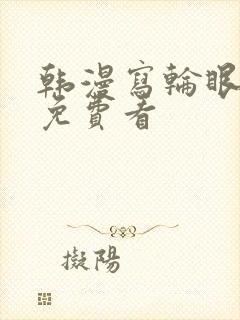 韩漫写轮眼漫画免费看