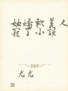 她娇软美人被爆宠了小说