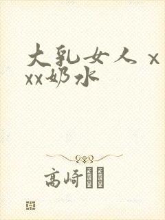 大乳女人ⅹxxxx奶水