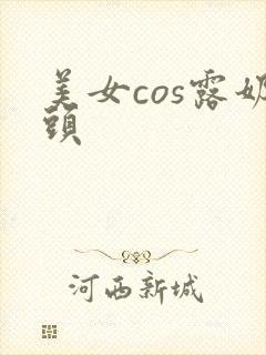美女cos露奶头