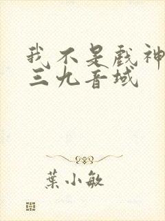 我不是戏神小说三九音域